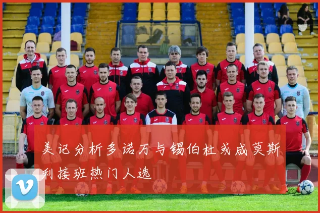 美记分析多诺万与锡伯杜或成莫斯利接班热门人选