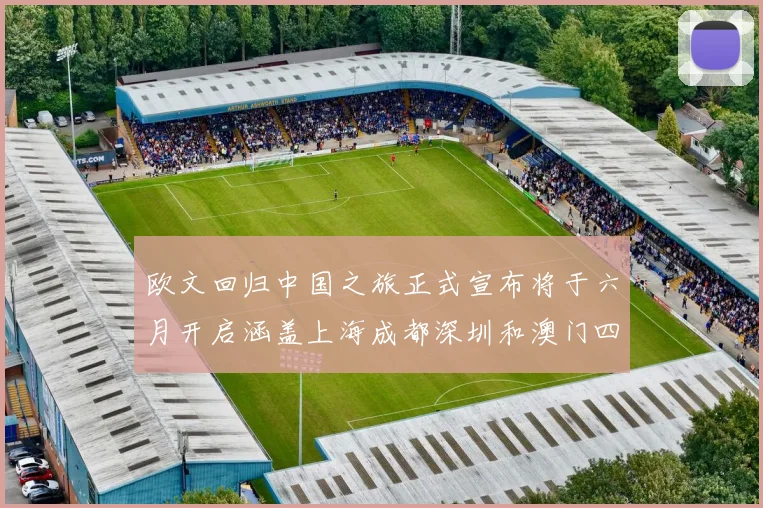 欧文回归中国之旅正式宣布将于六月开启涵盖上海成都深圳和澳门四大城市