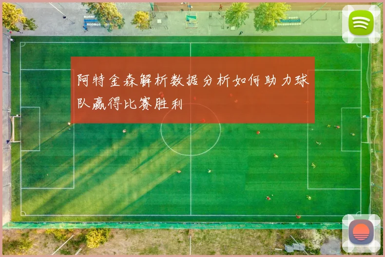 阿特金森解析数据分析如何助力球队赢得比赛胜利