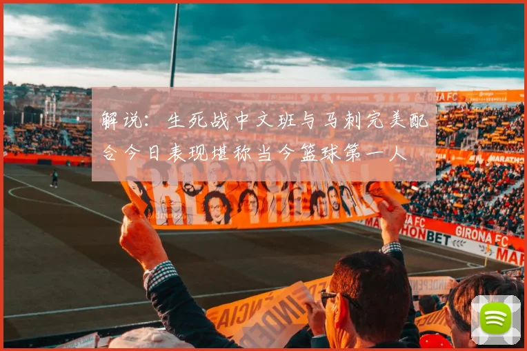 解说：生死战中文班与马刺完美配合今日表现堪称当今篮球第一人