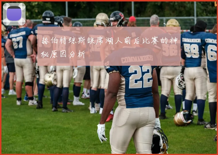 赫伯特琼斯缺席湖人前后比赛的神秘原因分析